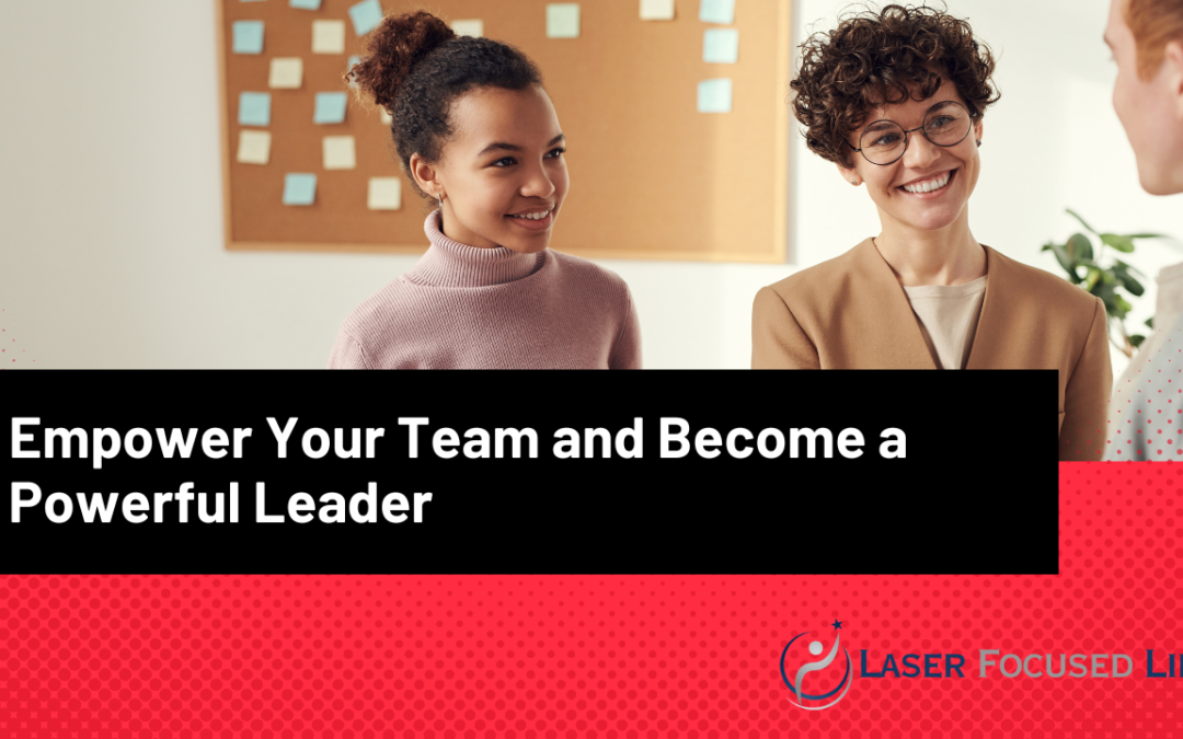 Empower Your Team and Become a Powerful Leader